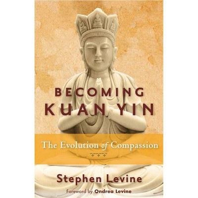 Becoming Kuan Yin - by  Stephen Levine (Paperback)