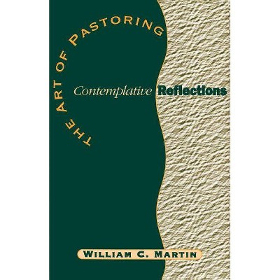 The Art of Pastoring Contemplative Reflections - by  William C Martin (Paperback)