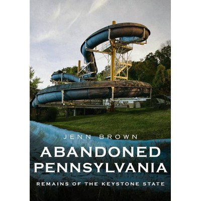 Abandoned Pennsylvania - (America Through Time) by  Jenn Brown (Paperback)