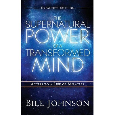 The Supernatural Power of the Transformed Mind Expanded Edition - by  Bill Johnson (Hardcover)