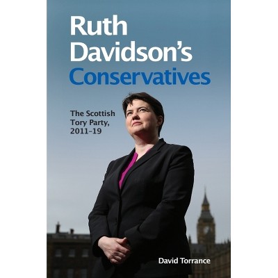 Ruth Davidson's Conservatives: The Scottish Tory Party, 2011-19 - by  David Torrance (Paperback)