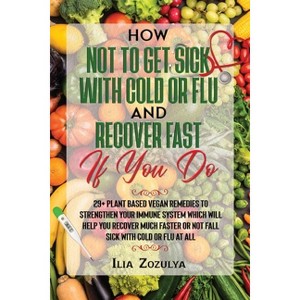 How Not to Get Sick with Cold or Flu and Recover Fast If You Do - by  Ilia Zozulya (Paperback) - 1 of 1