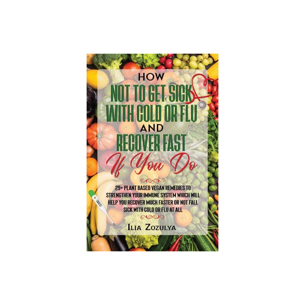 How Not to Get Sick with Cold or Flu and Recover Fast If You Do - by Ilia Zozulya (Paperback)