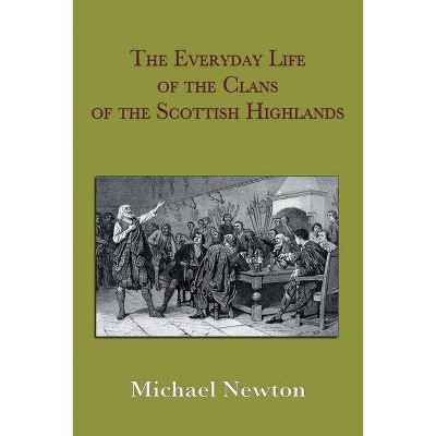 The Everyday Life of the Clans of the Scottish Highlands - by  Michael Steven Newton (Paperback)