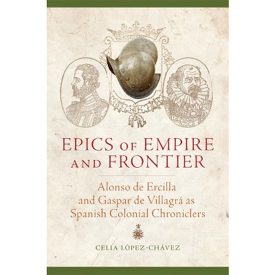 Epics of Empire and Frontier - by  Celia Lopez-Chavez (Paperback)
