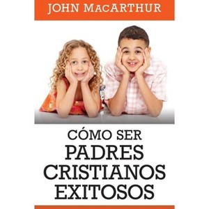 Como Ser Padres Cristianos Exitosos - by  John MacArthur (Paperback) - 1 of 1