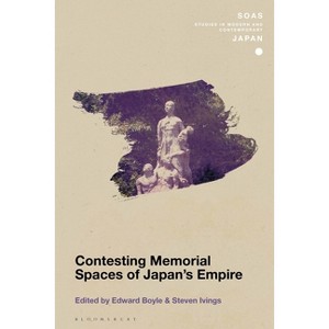 Contesting Memorial Spaces of Japan's Empire - (Soas Studies in Modern and Contemporary Japan) by  Edward Boyle & Steven Ivings (Hardcover) - 1 of 1