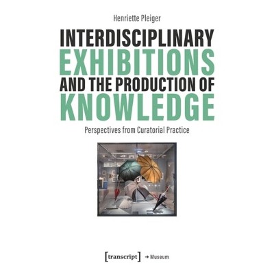 Interdisciplinary Exhibitions and the Production of Knowledge - by  Henriette Pleiger (Paperback)