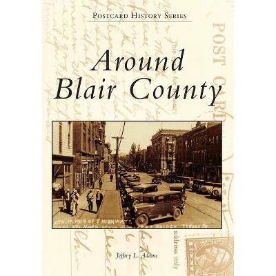 Around Blair County - (Postcard History) by  Jeffrey L Adams (Paperback)