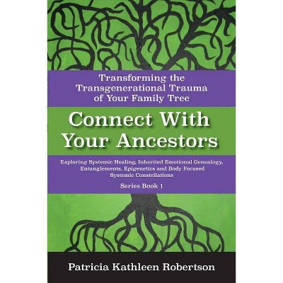 Connect with Your Ancestors: Transforming the Transgenerational Trauma of Your Family Tree - by  Patricia Kathleen Robertson (Paperback)