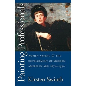 Painting Professionals - (Gender and American Culture) by  Kirsten Swinth (Paperback) - 1 of 1