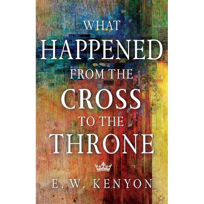 What Happened from the Cross to the Throne - by  E W Kenyon (Paperback)