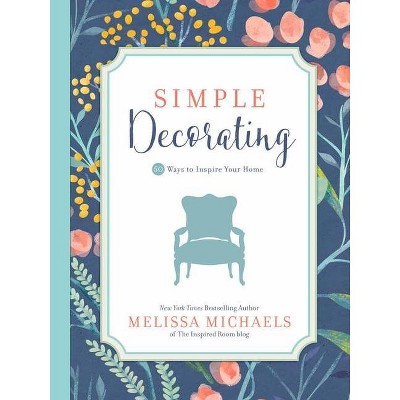 Simple Decorating - (Inspired Ideas) by  Melissa Michaels (Hardcover)