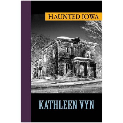 Haunted Iowa - by  Kathleen Vyn (Paperback)