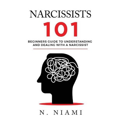 NARCISSISTS 101 - Beginners guide to understanding and dealing with a narcissist - by  N Niami (Paperback)