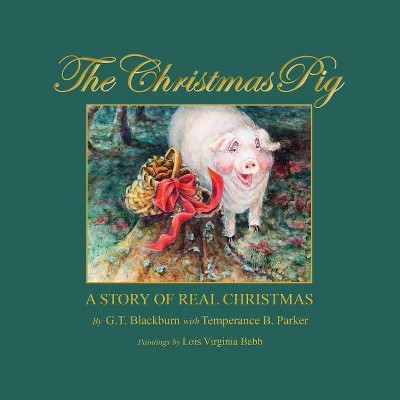 The Christmas Pig A Story of Real Christmas - by  G T Blackburn (Paperback)