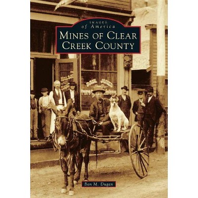 Mines of Clear Creek County - (Images of America) by  Ben M Dugan (Paperback)