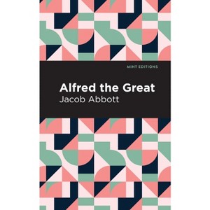 Alfred the Great - (Mint Editions (in Their Own Words: Biographical and Autobiographical Narratives)) by  Jacob Abbott (Hardcover) - 1 of 1