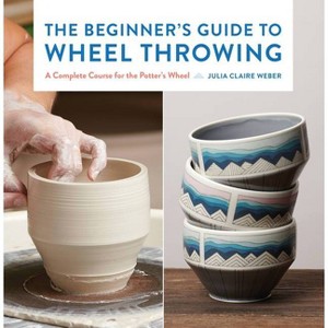 The Beginner's Guide to Wheel Throwing - (Essential Ceramics Skills) by  Julia Claire Weber (Hardcover) - 1 of 1