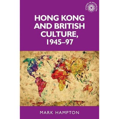 Hong Kong and British Culture, 1945-97 - (Studies in Imperialism) by  Mark Hampton (Paperback)