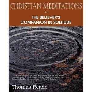 Christian Meditations Or, the Believer's Companion in Solitude - by  Thomas Reade (Paperback) - 1 of 1