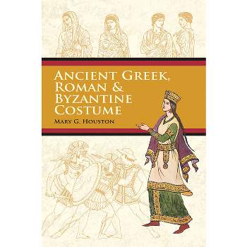 Ancient Greek, Roman & Byzantine Costume - (Dover Fashion and Costumes) by  Mary G Houston (Paperback)