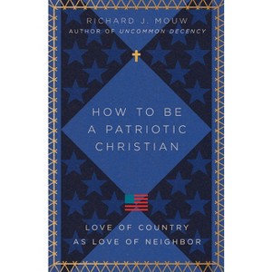 How to Be a Patriotic Christian - by  Richard J Mouw (Paperback) - 1 of 1