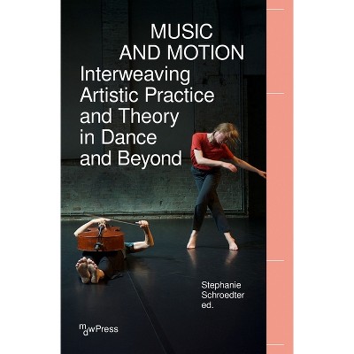 Music and Motion - Interweaving Artistic Practice and Theory in Dance and Beyond - (Mdwpress) by  Stephanie Schroedter (Paperback)