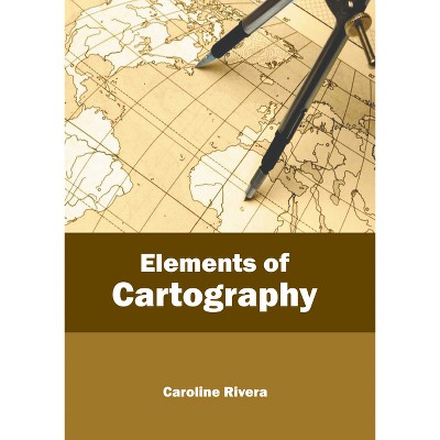 Elements of Cartography - by  Caroline Rivera (Hardcover)
