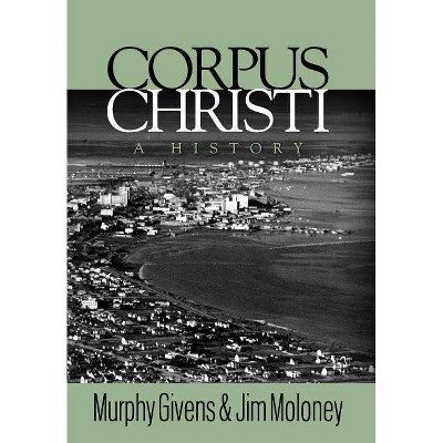 Corpus Christi: A History - by  Murphy Givens & Jim Moloney (Hardcover)