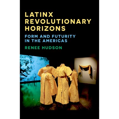 Latinx Revolutionary Horizons - by  Renee Hudson (Paperback)