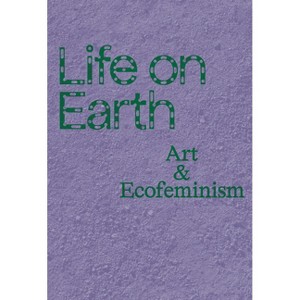 Life on Earth: Art and Ecofeminism - by  Catherine Taft (Paperback) - 1 of 1