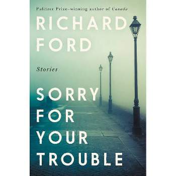 Sorry for Your Trouble - by  Richard Ford (Hardcover)