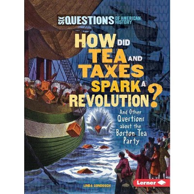 How Did Tea and Taxes Spark a Revolution? - (Six Questions of American History) by  Linda Gondosch (Paperback)