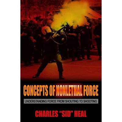 Concepts of Nonlethal Force - by  Charles Sid Heal (Paperback)