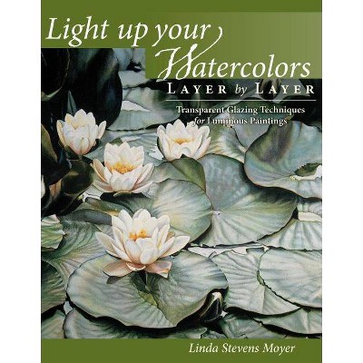 Light Up Your Watercolors Layer by Layer - by  Linda Stevens Moyer (Paperback)