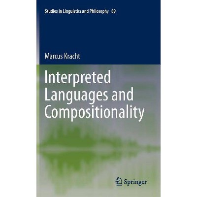 Interpreted Languages and Compositionality - (Studies in Linguistics and Philosophy) by  Marcus Kracht (Hardcover)