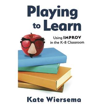 Playing to Learn: Using Improv in the K-8 Classroom - by  Kate Wiersema (Paperback)