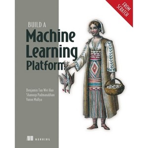 Build a Machine Learning Platform (from Scratch) - (From Scratch) by  Benjamin Tan Wei Hao & Shanoop Padmanabhan & Varun Mallya (Paperback) - 1 of 1