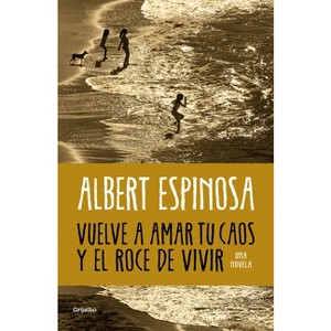 Vuelve a Amar Tu Caos Y El Roce de Vivir / Learn to Love Your Chaos Again and the Excitement of Living - by  Albert Espinosa (Paperback) - 1 of 1