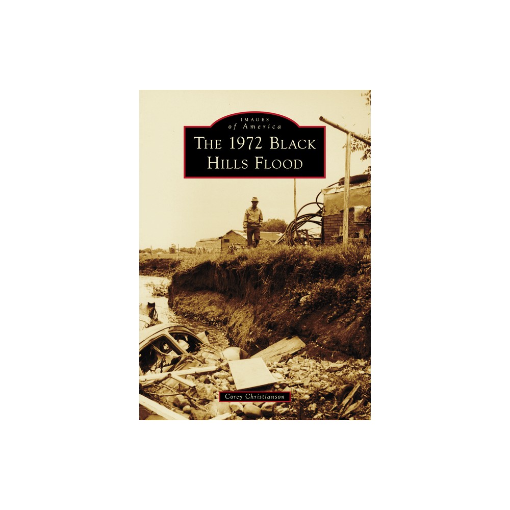 The 1972 Black Hills Flood - (Images of America) by Corey Christianson (Paperback)