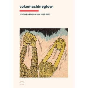 Cokemachineglow: Writing Around Music 2005-2015 - (Paperback) - 1 of 1