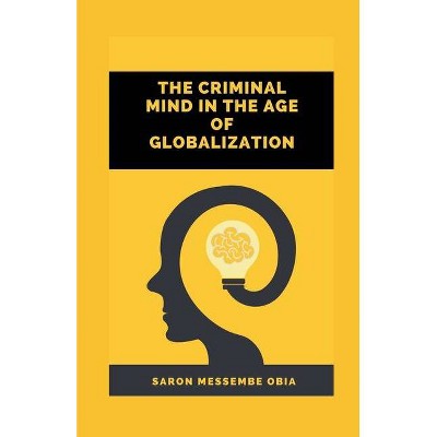 The Criminal Mind in the Age of Globalization - by  Saron Messembe Obia (Paperback)