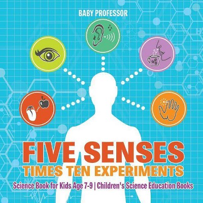 Five Senses times Ten Experiments - Science Book for Kids Age 7-9 - Children's Science Education Books - by  Baby Professor (Paperback)