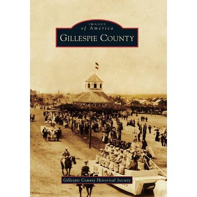 Gillespie County - (Images of America (Arcadia Publishing)) by  Gillespie County Historical Society (Paperback)