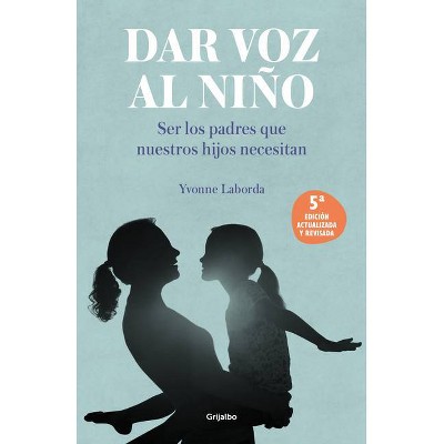 Dar Voz Al Niño: Ser Los Padres Que Nuestros Hijos Necesitan (Edición Revisada Y Actualizada) / Giving the Child a Voice - by  Yvonne Laborda