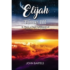 Elijah Time III - by  John Bartels (Paperback) - 1 of 1