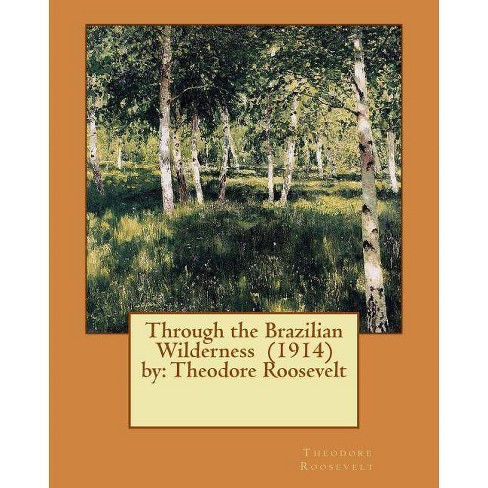 Through The Brazilian Wilderness 1914 By By Theodore Roosevelt Paperback - 