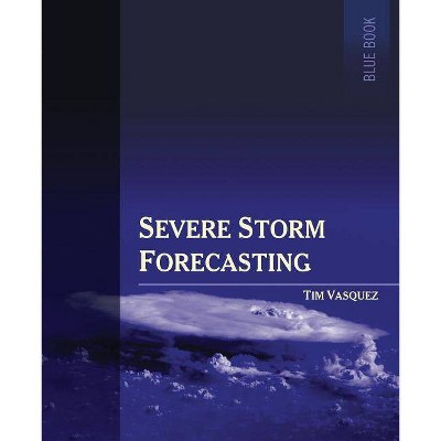 Severe Storm Forecasting, 1st Ed, Color - by  Tim Vasquez (Paperback)