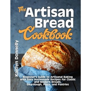 The Artisan Bread Cookbook - by  Kaitlyn Donnelly (Paperback) - 1 of 1